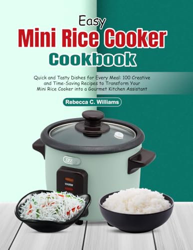 Easy Mini Rice Cooker Cookbook: Quick and Tasty Dishes for Every Meal: 100 Creative and Time-Saving Recipes to Transform Your Mini Rice Cooker into a Gourmet Kitchen Assistant