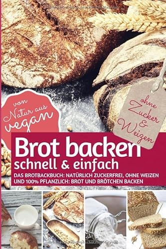 Brot backen schnell & einfach: Das Brotbackbuch - natürlich zuckerfrei, ohne Weizen und 100% pflanzlich: Brot und Brötchen backen - von Natur aus vegan (REZEPTBUCH BACKEN OHNE ZUCKER, Band 4)