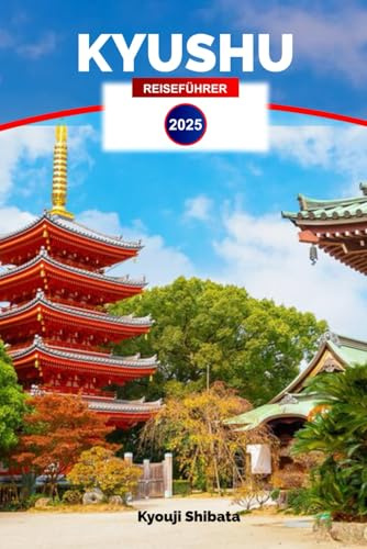 Kyushu Reiseführer 2025: Erkunden Sie Japans südliches Paradies – Attraktionen, Kultur, Küche und versteckte Schätze mit Insidertipps für Ihren nächsten Urlaub