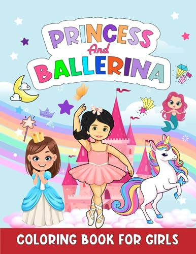 Princess and Ballerina Coloring Book for Girls: Illustrations of Ballerinas, Little Princesses, Unicorns, and Mermaids - Fun Coloring Books for Kids Ages 2-12 to Spark Creativity and Joy