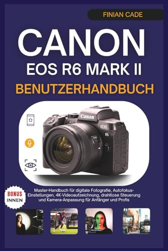 CANON EOS R6 MARK II BENUTZERHANDBUCH: Master-Handbuch für digitale Fotografie, Autofokus-Einstellungen, 4K-Videoaufzeichnung, drahtlose Steuerung und Kamera-Anpassung für Anfänger und Profis
