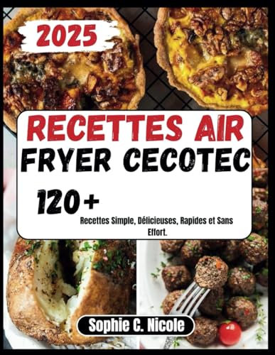 Recette Air Fryer Cecotec: 120+ Recettes Simple, Délicieuses, Rapides et Sans Effort.