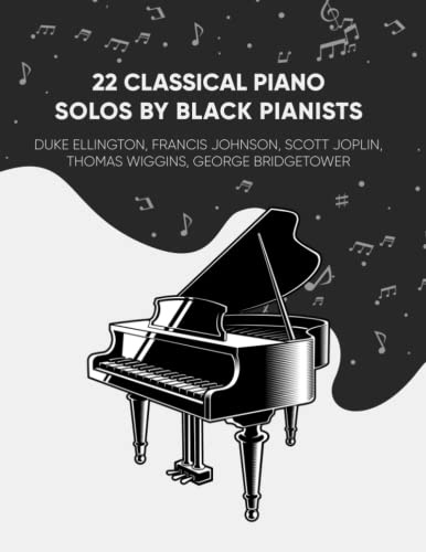 22 Classical Piano Solos By Black Pianists: Duke Ellington, Francis Johnson, Scott Joplin, Thomas Wiggins, And George Bridgetower (Masterpiece Sheet Music for Piano)