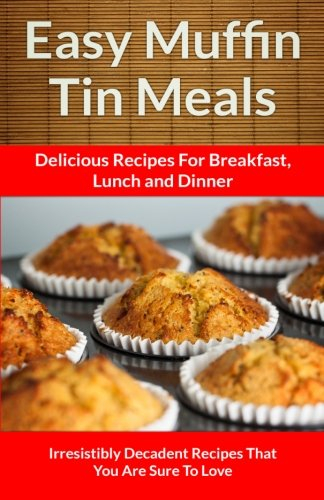 Easy Muffin Tin Meals Delicious Recipes For Breakfast Lunch and Dinner (The Easy Recipes)