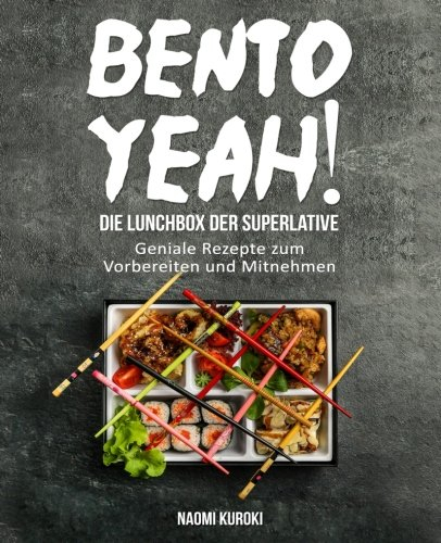Bento Yeah! – Die Lunchbox der Superlative: Geniale Rezepte zum Vorbereiten und Mitnehmen (Meal Prep, japanische Küche, Bento Box Kochbuch, Lunch to go, japanisches Kochbuch, japanische Rezepte)