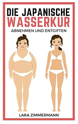Die japanische Wasserkur: Die einfachste Methode zum Abnehmen und Entgiften - Die moderne Wassertherapie