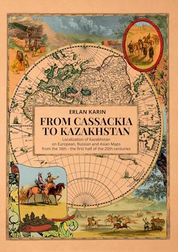 From Cassackia to Kazakhstan: Localization of Kazakhstan on European, Russian and Asian Maps from the 16th to the first half of the 20th centuries