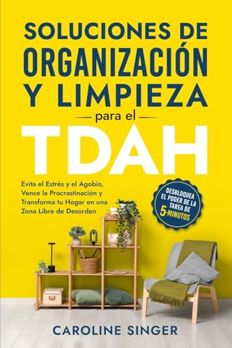 Soluciones de Organización y Limpieza para el TDAH: Evita el Estrés y el Agobio, Vence la Procrastinación y Transforma tu Hogar en una Zona Libre de ... (The ADHD Success Toolkit for Adults)