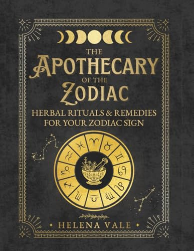 The Apothecary Of The ZODIAC: Herbal Rituals & Remedies for Your Zodiac Sign
