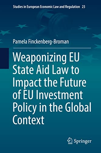 Weaponizing EU State Aid Law to Impact the Future of EU Investment Policy in the Global Context (Studies in European Economic Law and Regulation, 23)