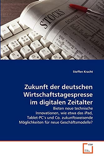 Zukunft der deutschen Wirtschaftstagespresse im digitalen Zeitalter: Bieten neue technische Innovationen, wie etwa das iPad, Tablet-PC's und Co. ... Möglichkeiten für neue Geschäftsmodelle?
