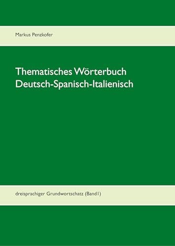 Thematisches Wörterbuch Deutsch-Spanisch-Italienisch: dreisprachiger Grundwortschatz (Band1)