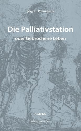 Die Palliativstation oder Gebrochene Leben: Gedichte (Edition Exemplum)