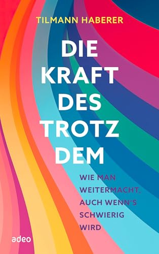 Die Kraft des Trotzdem: Wie man weitermacht, auch wenn's schwierig wird