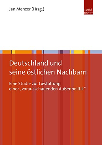 Deutschland und seine östlichen Nachbarn: Eine Studie zur Gestaltung einer vorausschauenden Außenpolitik: Eine Studie zur Gestaltung einer „vorausschauenden Außenpolitik