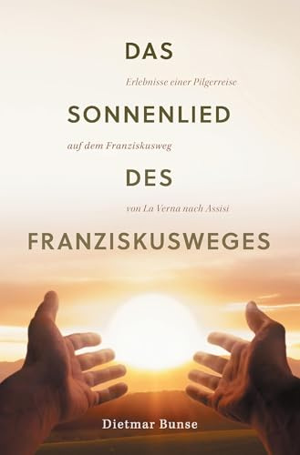 Das Sonnenlied des Franziskusweges: Erlebnisse einer Pilgerreise auf dem Franziskusweg von La Verna nach Assisi