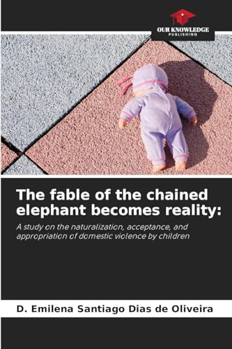 The fable of the chained elephant becomes reality:: A study on the naturalization, acceptance, and appropriation of domestic violence by children