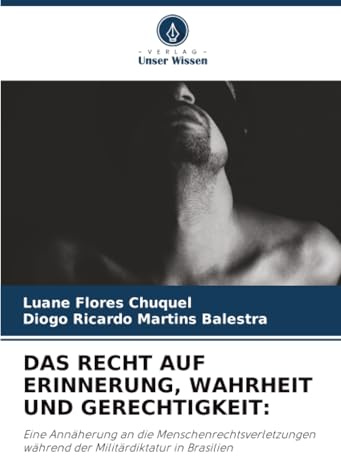 DAS RECHT AUF ERINNERUNG, WAHRHEIT UND GERECHTIGKEIT:: Eine Annäherung an die Menschenrechtsverletzungen während der Militärdiktatur in Brasilien
