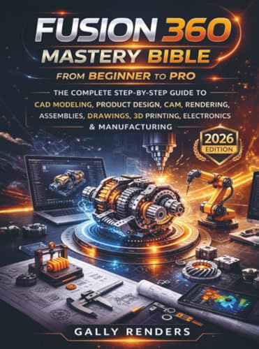 Fusion 360 Mastery Bible From Beginner to Pro: The Complete Step-by-Step Guide to CAD Modeling, Simulation, CAM, Assemblies, Drawings, 3D Printing, Electronics & Manufacturing