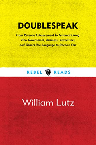 Doublespeak: From Revenue Enhancement to Terminal Living, How Government, Business, Advertisers, and Other Use Language to Deceive You: 1 (Rebel Reads)