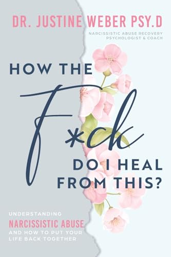 How the F*ck Do I Heal from This?: Understanding Narcissistic Abuse and how to Put Your Life Back Together