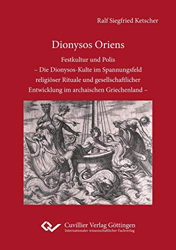 Dionysos Oriens: Festkultur und Polis – Die Dionysos-Kulte im Spannungsfeld religioser Rituale und gesellschaftlicher Entwicklung im archaischen Griechenland