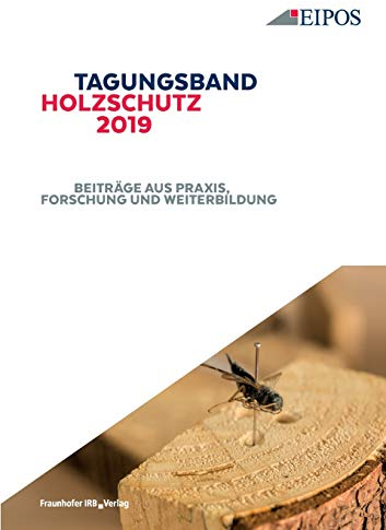 Tagungsband des EIPOS-Sachverständigentages Holzschutz 2019: Band zur Tagung am 13.12.2019. Beiträge aus Praxis, Forschung und Weiterbildung.