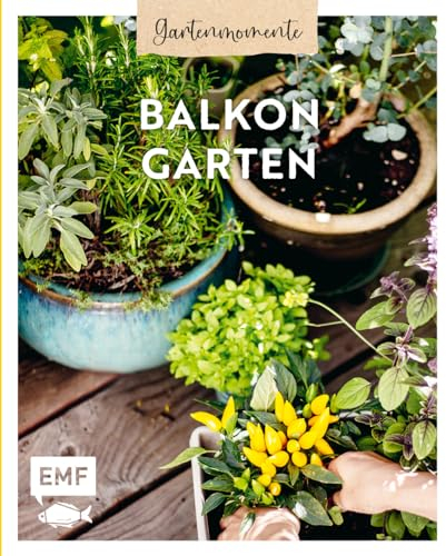 Gartenmomente: Balkongarten: Mit praktischen Tipps zum Gärtnern, Pflanzenporträts und vielen kreativen Anleitungen zur Verschönerung des Balkons