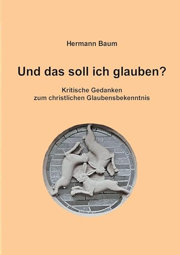 Und das soll ich glauben: Kritische Gedanken zum christlichen Glaubensbekenntnis