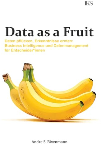 Data as a Fruit - Daten pflücken, Erkenntnisse ernten: Business Intelligence und Datenmanagement für Entscheider*innen