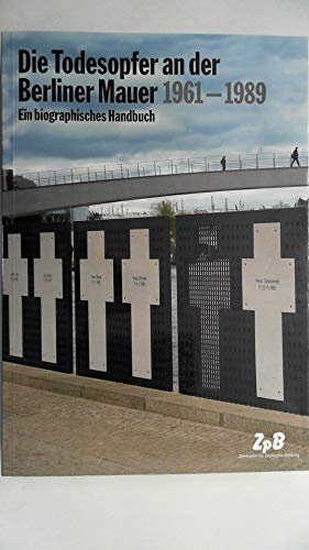 Die Todesopfer an der Berliner Mauer 1961-1989. Ein biographisches Handbuch