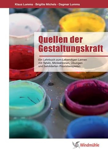 Quellen der Gestaltungskraft: Ein Lehrbuch zum lebendigen Lernen mit Tafeln, Minilektionen, Übungen und bebilderten Praxisbeispielen