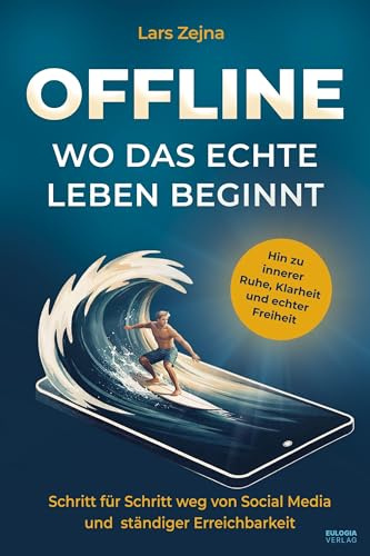 Offline – Wo das echte Leben beginnt: Schritt für Schritt weg von Social Media und ständiger Erreichbarkeit, hin zu innerer Ruhe, Klarheit und echter Freiheit