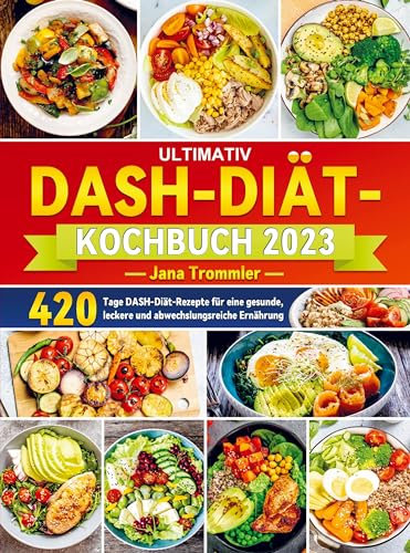 Ultimativ DASH-Diät-Kochbuch 2023: 420 Tage DASH-Diät-Rezepte für eine gesunde, leckere und abwechslungsreiche Ernährung