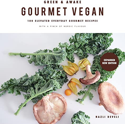 GREEN AND AWAKE GOURMET VEGAN: 100 Elevated Everyday Gourmet Recipes with a pinch of nordic flavour (Expanded & Revised New Edition)