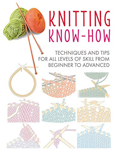 Knitting Know-How: Techniques and Tips for All Levels of Skill from Beginner to Advanced