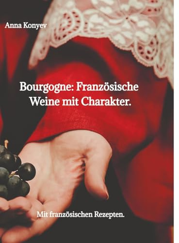 Burgund: Französische Weine mit Charakter.: Mit französischen Rezepten.