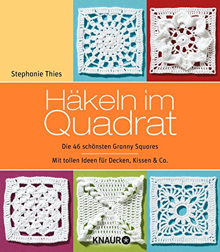 Häkeln im Quadrat: Die 46 schönsten Granny Squares
