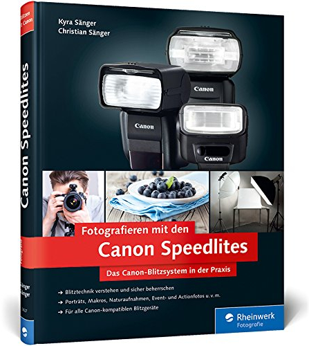 Fotografieren mit den Canon Speedlites: Die Canon Speedlites in der Praxis – Blitzen verstehen und beherrschen, auch für Canon-kompatible Blitzgeräte