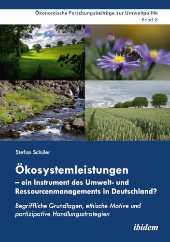 Ökosystemleistungen – ein Instrument des Umwelt- und Ressourcenmanagements in Deutschland?: Begriffliche Grundlagen, ethische Motive und partizipative ... Forschungsbeiträge zur Umweltpolitik, Band 8)