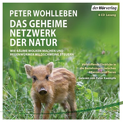 Das geheime Netzwerk der Natur: Wie Bäume Wolken machen und Regenwürmer Wildschweine kontrollieren. Verblüffende Einblicke in die Beziehungen zwischen Pflanzen und Tieren