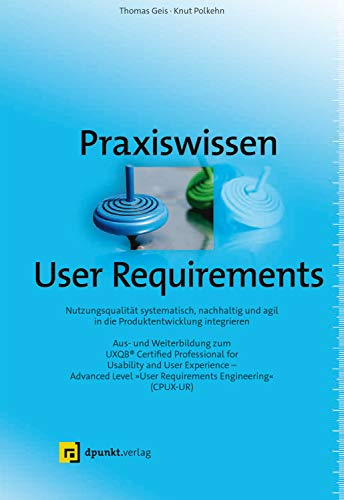 Praxiswissen User Requirements: Nutzungsqualität systematisch, nachhaltig und agil in die Produktentwicklung integrieren – Aus- und Weiterbildung zum ... User Requirements Engineering“ (CPUX-UR)