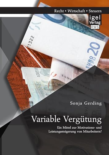 Variable Vergütung: Ein Mittel zur Motivations- und Leistungssteigerung von Mitarbeitern?