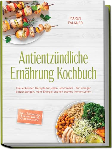 Antientzündliche Ernährung Kochbuch: Die leckersten Rezepte für jeden Geschmack – für weniger Entzündungen, mehr Energie und ein starkes Immunsystem – inkl. Frühstück, Suppen, Dips & Getränke uvm.