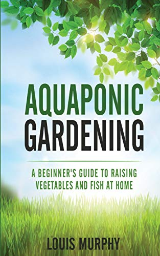 Aquaponic Gardening: A Beginner's Guide to Raising Vegetables and Fish at Home