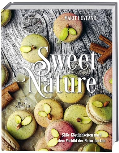 Sweet Nature: Süße Köstlichkeiten nach dem Vorbild der Natur backen