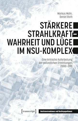 Stärkere Strahlkraft – Wahrheit und Lüge im NSU-Komplex: Eine kritische Aufarbeitung der polizeilichen Ermittlungen, 2000-2011 (Rechtsextremismus und Rechtspopulismus)