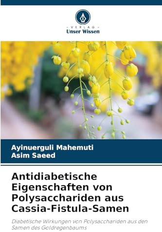 Antidiabetische Eigenschaften von Polysacchariden aus Cassia-Fistula-Samen: Diabetische Wirkungen von Polysacchariden aus den Samen des Goldregenbaums