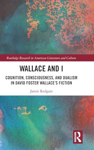 Wallace and I: Cognition, Consciousness, and Dualism in David Foster Wallace's Fiction (Routledge Research in American Literature and Culture)