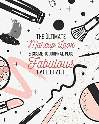 The Ultimate Makeup Look & Cosmetic Journal Plus Fabulous Face Chart: Perfect For Makeup Lovers & Artists 50 Awesome Blank Face Charts With Prompts Plenty Of Room For Notes On Each Look